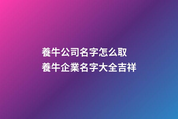 養牛公司名字怎么取 養牛企業名字大全吉祥-第1張-公司起名-玄機派